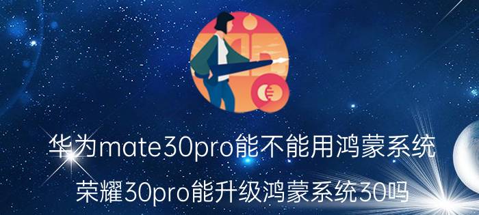 华为mate30pro能不能用鸿蒙系统 荣耀30pro能升级鸿蒙系统30吗？